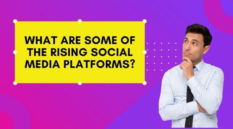What are some of the rising social media platforms?